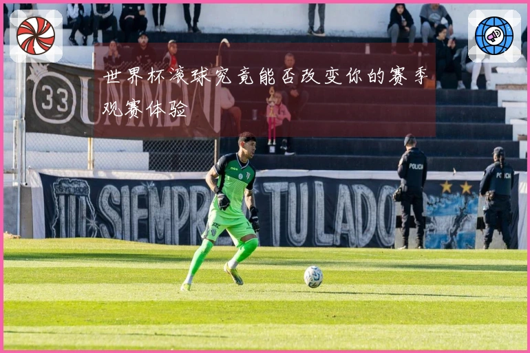 世界杯滚球究竟能否改变你的赛季观赛体验