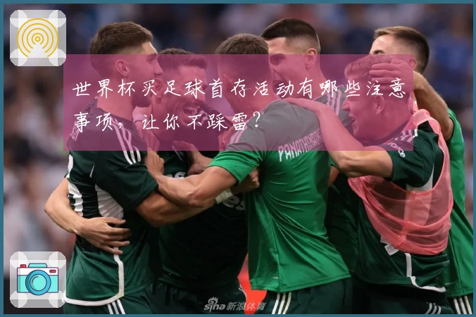 世界杯买足球首存活动有哪些注意事项，让你不踩雷？