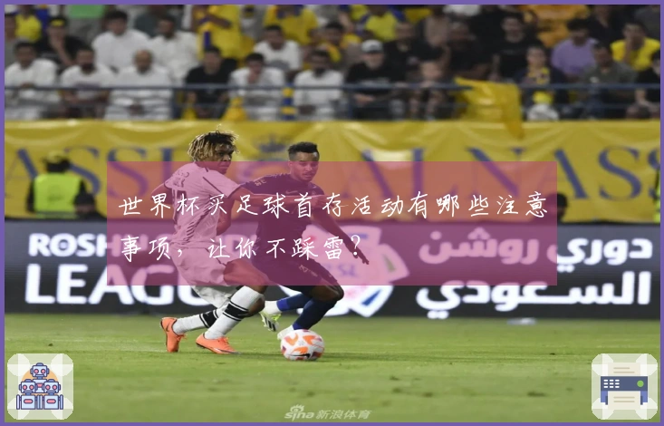 世界杯买足球首存活动有哪些注意事项，让你不踩雷？