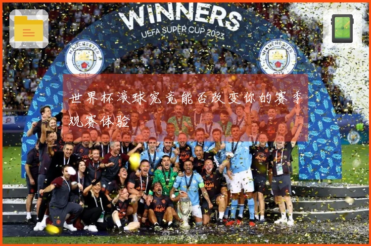 世界杯滚球究竟能否改变你的赛季观赛体验