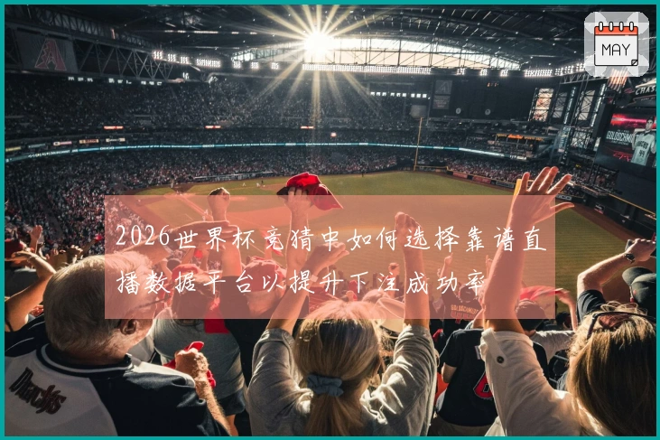 2026世界杯竞猜中如何选择靠谱直播数据平台以提升下注成功率