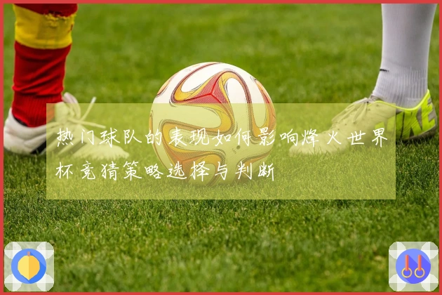 热门球队的表现如何影响烽火世界杯竞猜策略选择与判断